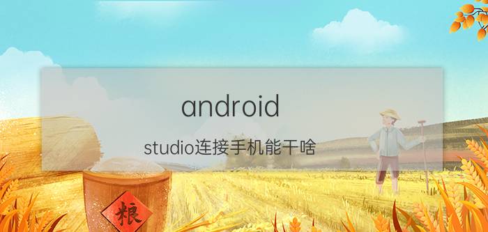 android studio连接手机能干啥 android studio源码如何安装到手机上？